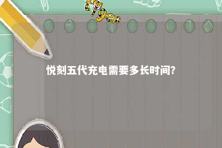 悦刻五代充电需要多长时间	�？ 